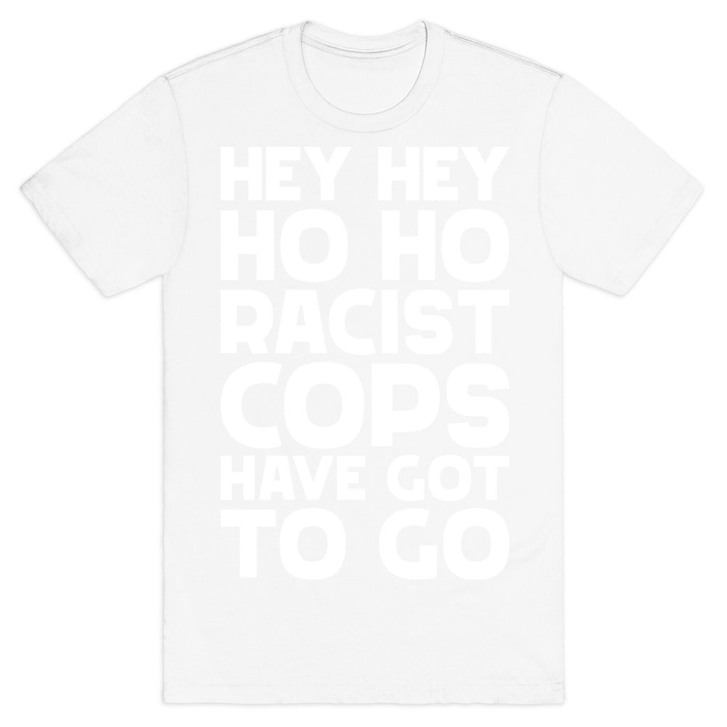 Hey Hey Ho Ho Racist Cops Have Got to Go T-Shirt