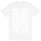 Hey Hey Ho Ho Racist Cops Have Got to Go T-Shirt