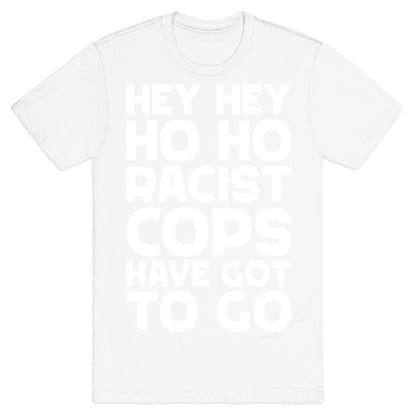Hey Hey Ho Ho Racist Cops Have Got to Go T-Shirt