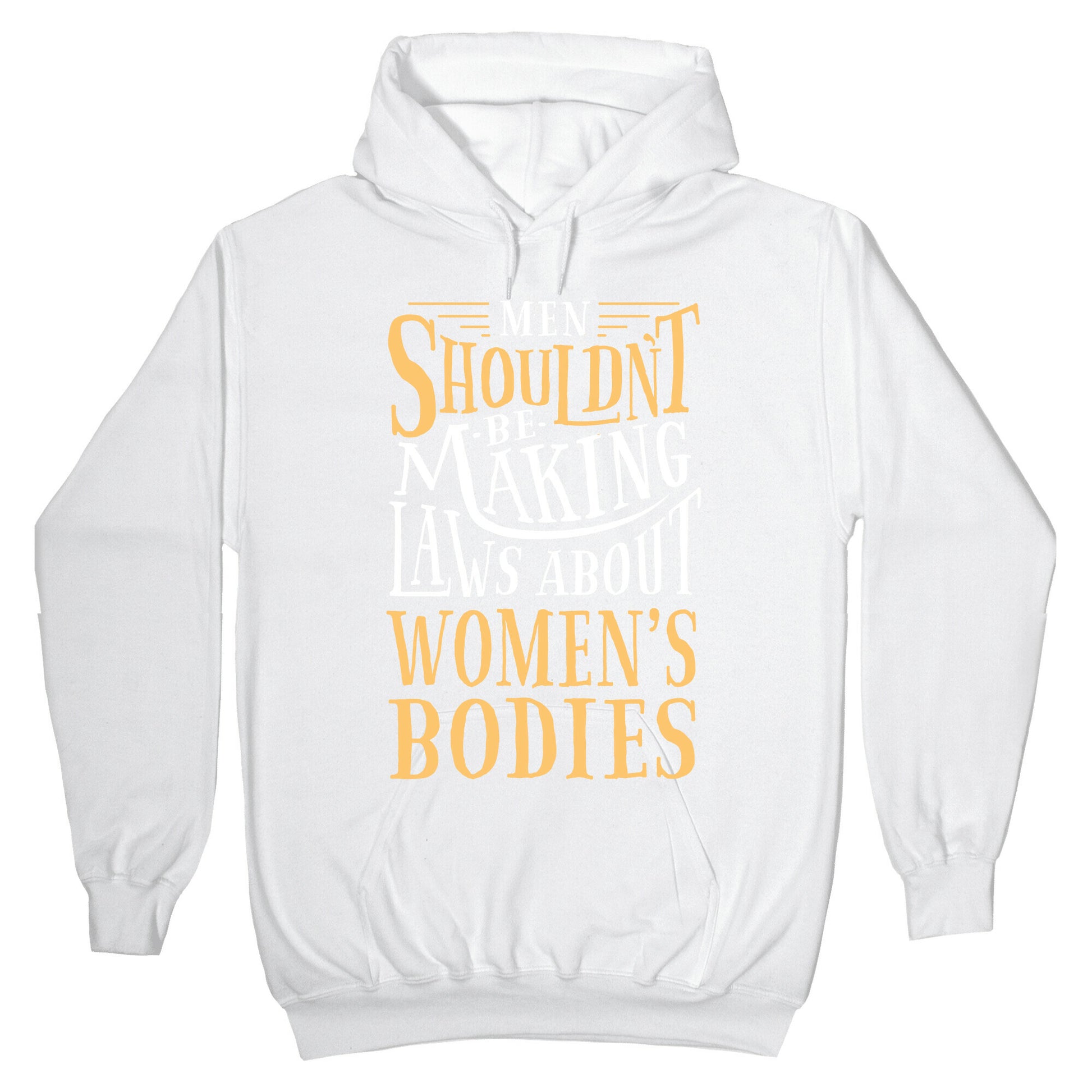 Men Shouldn't Be Making Laws About Women's Bodies Hoodie