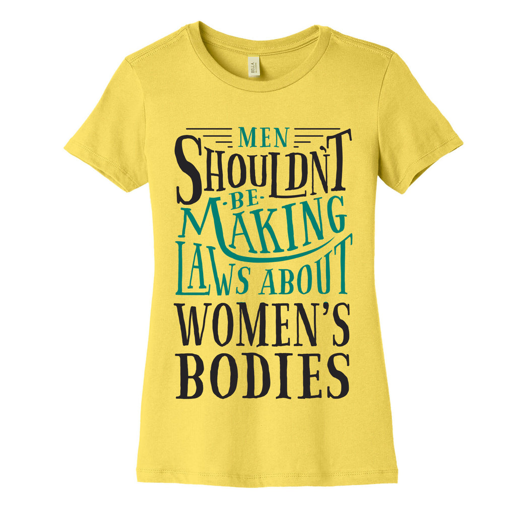 Men Shouldn't Be Making Laws About Women's Bodies Women's Cotton Tee