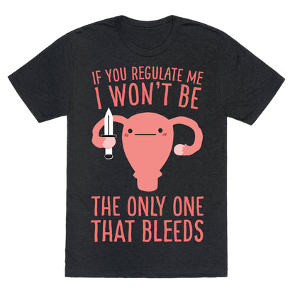 If You Regulate Me, I Won't Be The Only One That Bleeds Unisex Triblend Tee