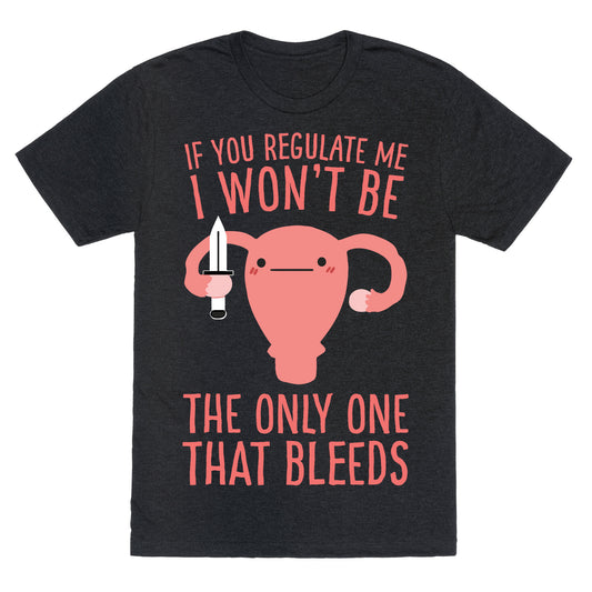 If You Regulate Me, I Won't Be The Only One That Bleeds Unisex Triblend Tee