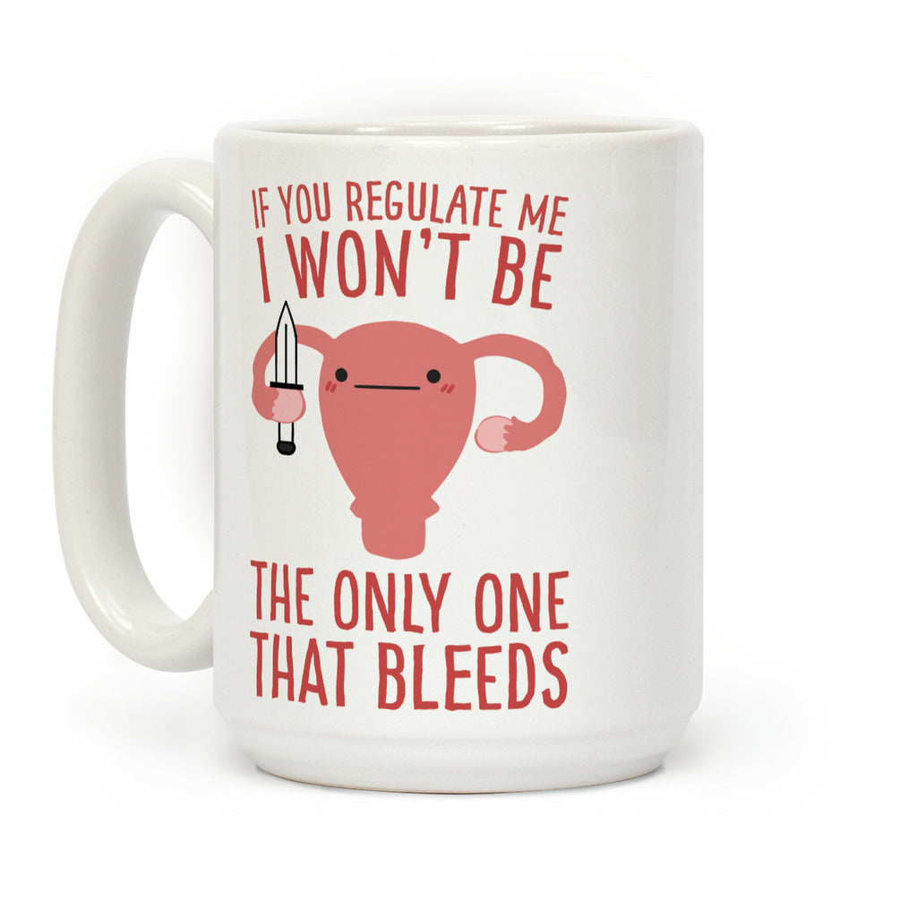 If You Regulate Me, I Won't Be The Only One That Bleeds Coffee Mug