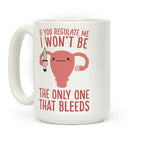 If You Regulate Me, I Won't Be The Only One That Bleeds Coffee Mug