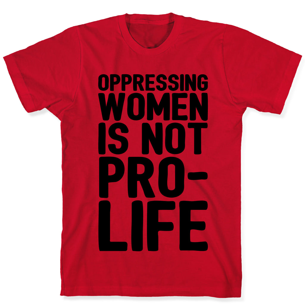 Oppressing Women Is Not Pro-Life T-Shirt