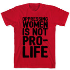 Oppressing Women Is Not Pro-Life T-Shirt