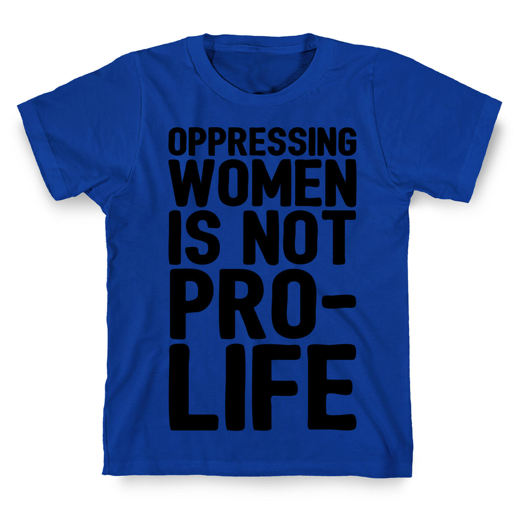 Oppressing Women Is Not Pro-Life T-Shirt
