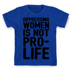 Oppressing Women Is Not Pro-Life T-Shirt