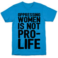 Oppressing Women Is Not Pro-Life T-Shirt
