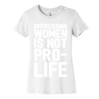 Oppressing Women Is Not Pro-Life White Print Women's Cotton Tee