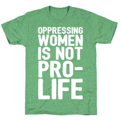 Oppressing Women Is Not Pro-Life White Print Unisex Triblend Tee