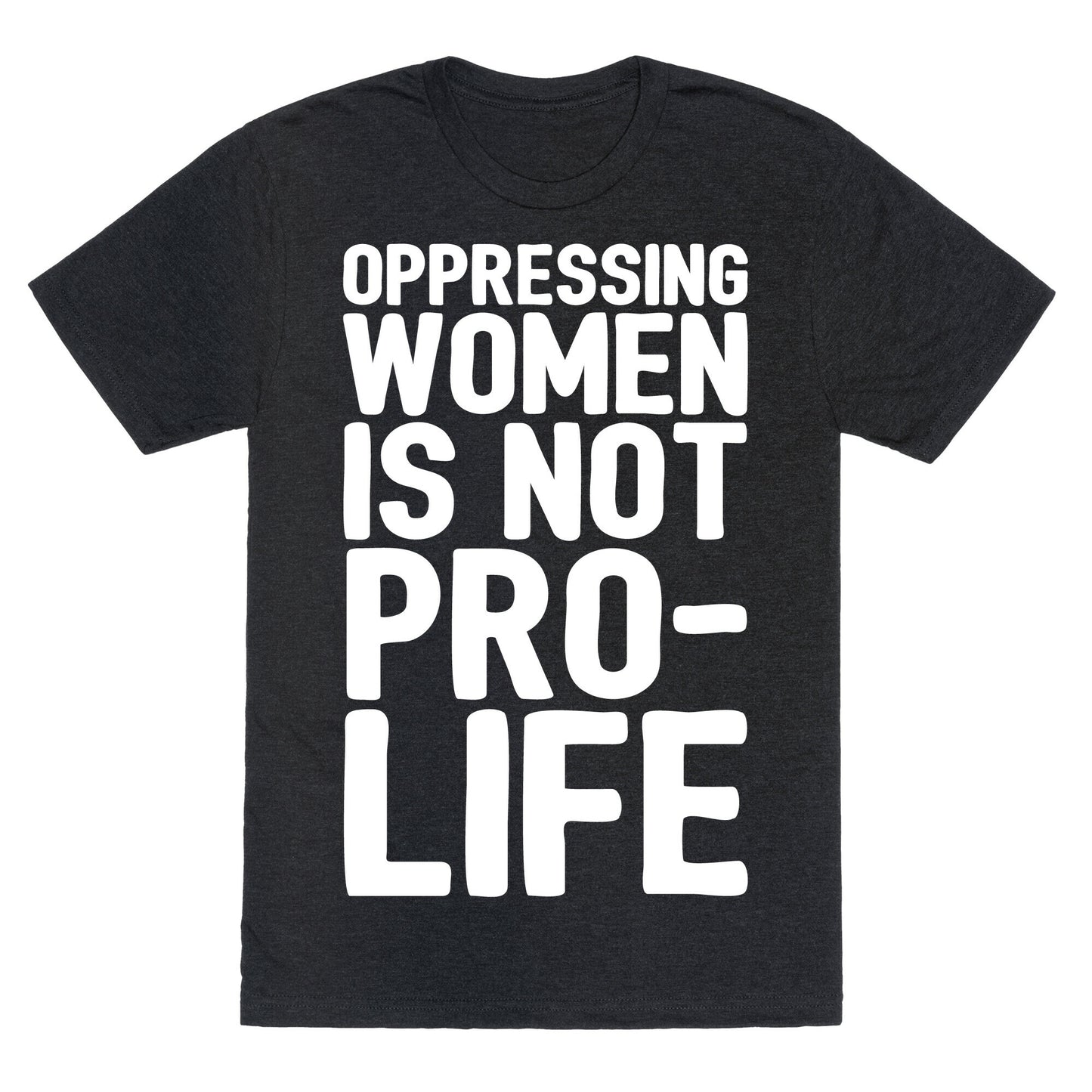 Oppressing Women Is Not Pro-Life White Print Unisex Triblend Tee