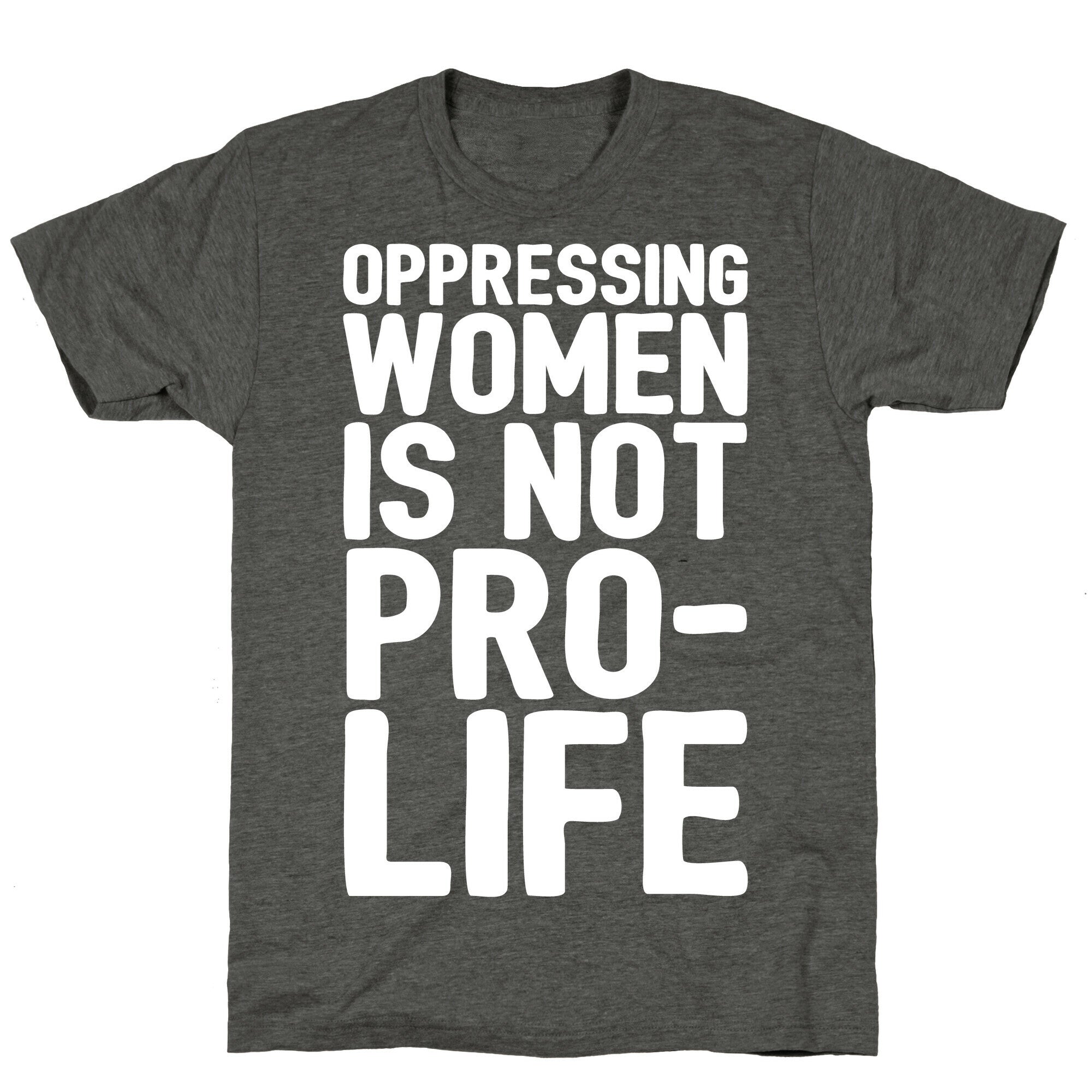 Oppressing Women Is Not Pro-Life White Print Unisex Triblend Tee