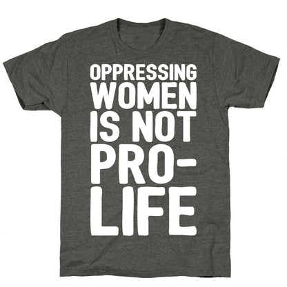 Oppressing Women Is Not Pro-Life White Print Unisex Triblend Tee