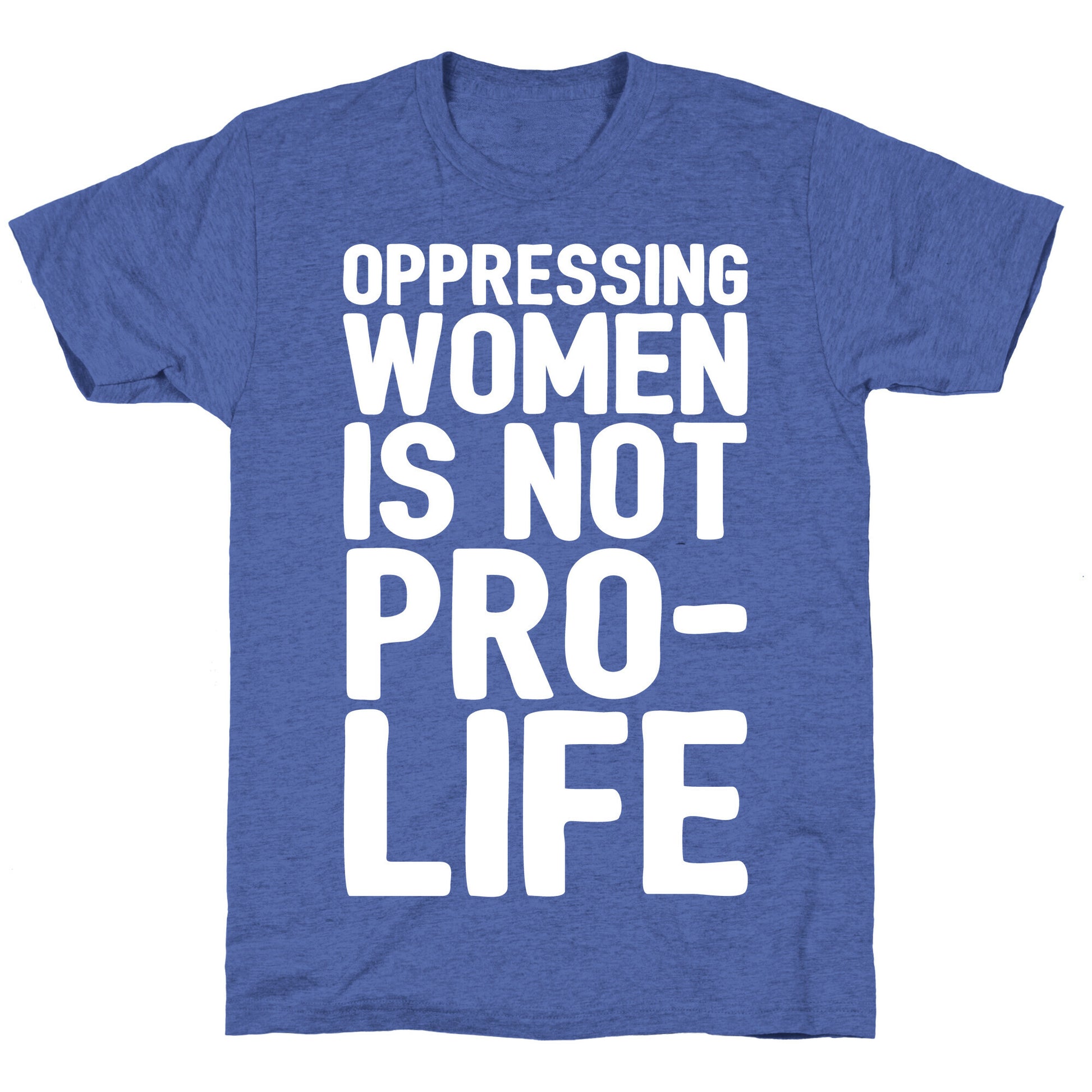 Oppressing Women Is Not Pro-Life White Print Unisex Triblend Tee