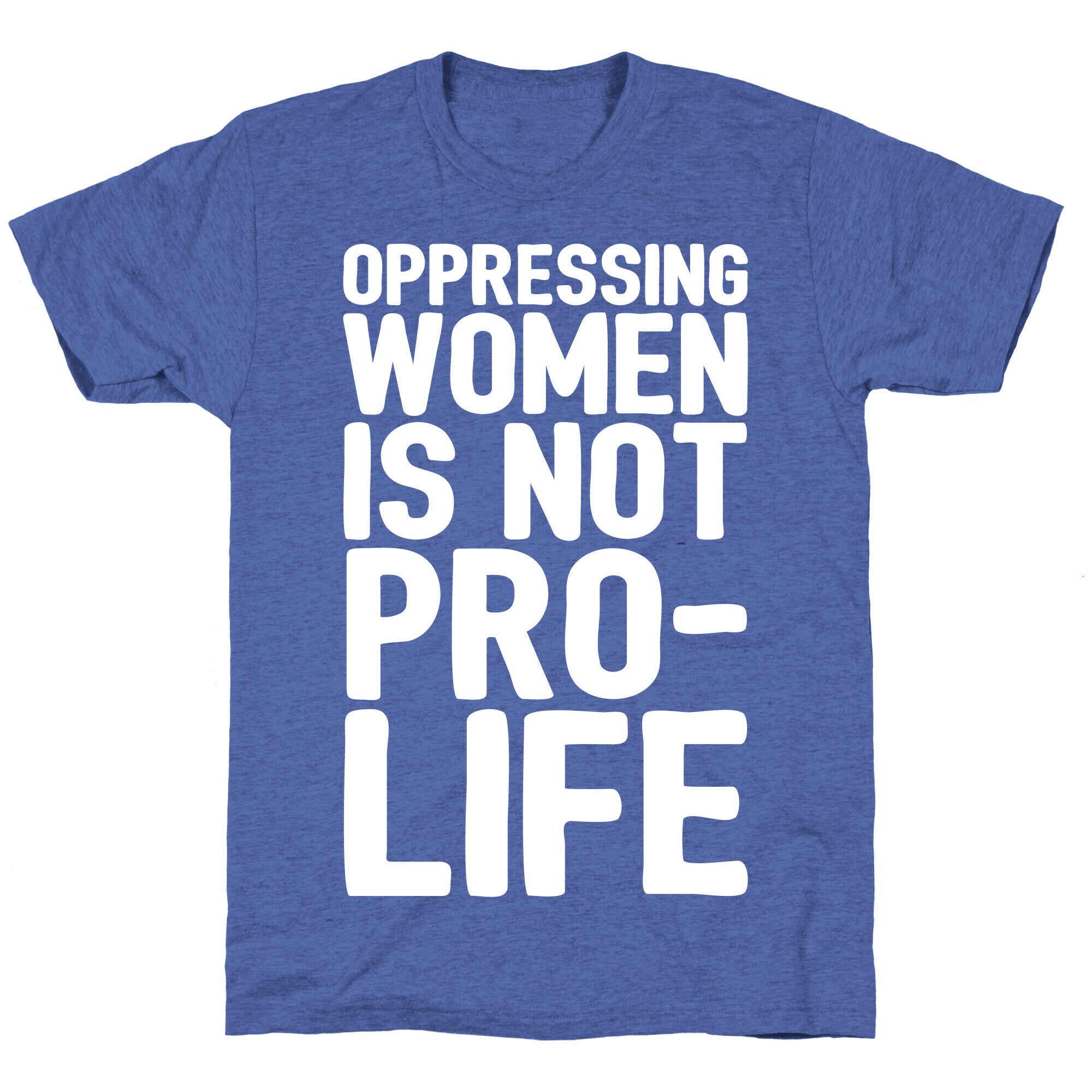 Oppressing Women Is Not Pro-Life White Print Unisex Triblend Tee