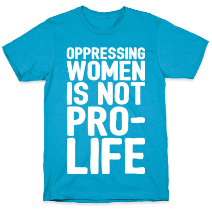 Oppressing Women Is Not Pro-Life White Print Unisex Triblend Tee