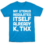 My Uterus Regulates Itself Already K, Thx T-Shirt