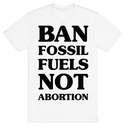 Ban Fossil Fuels Not Abortions T-Shirt