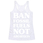 Ban Fossil Fuels Not Abortions Racerback Tank