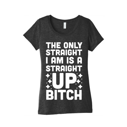 The Only Straight I Am is a Straight Up Bitch Women's Triblend Tee