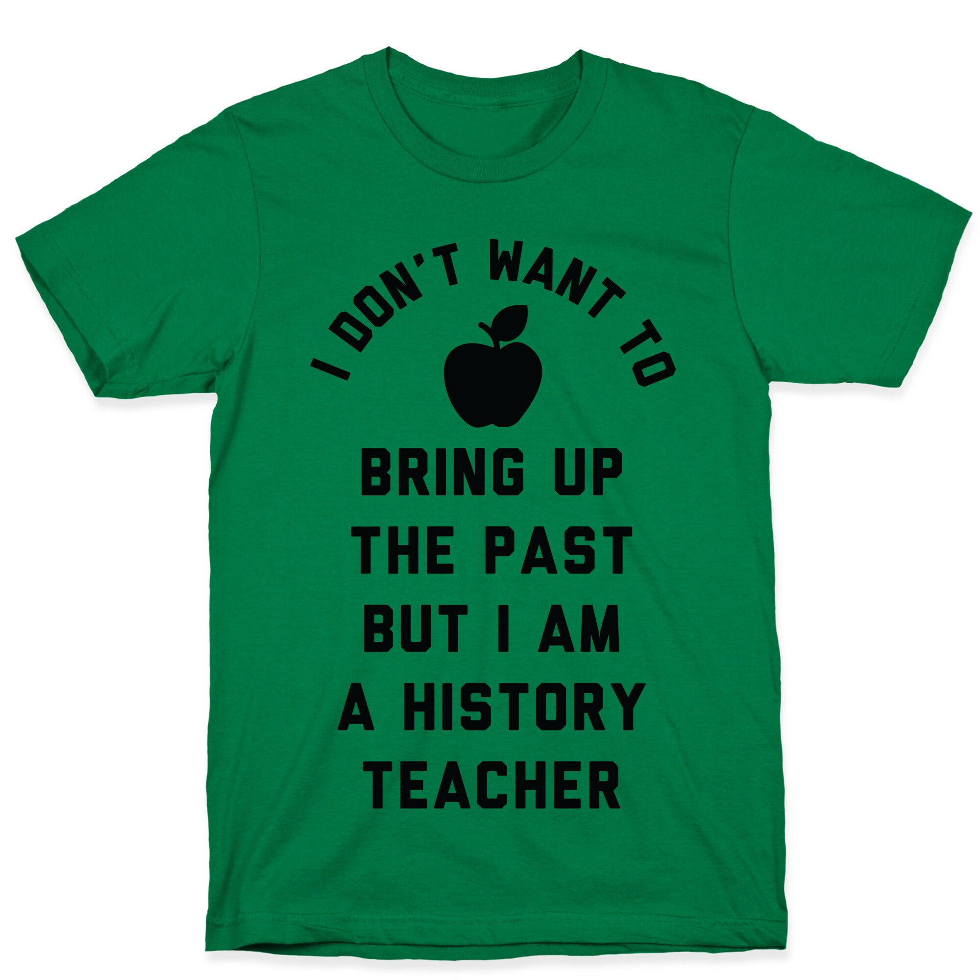 I Don't Want to Bring Up the Past But I Am a History Teacher T-Shirt