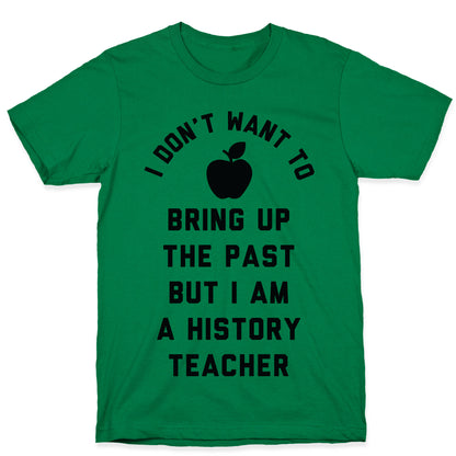 I Don't Want to Bring Up the Past But I Am a History Teacher T-Shirt