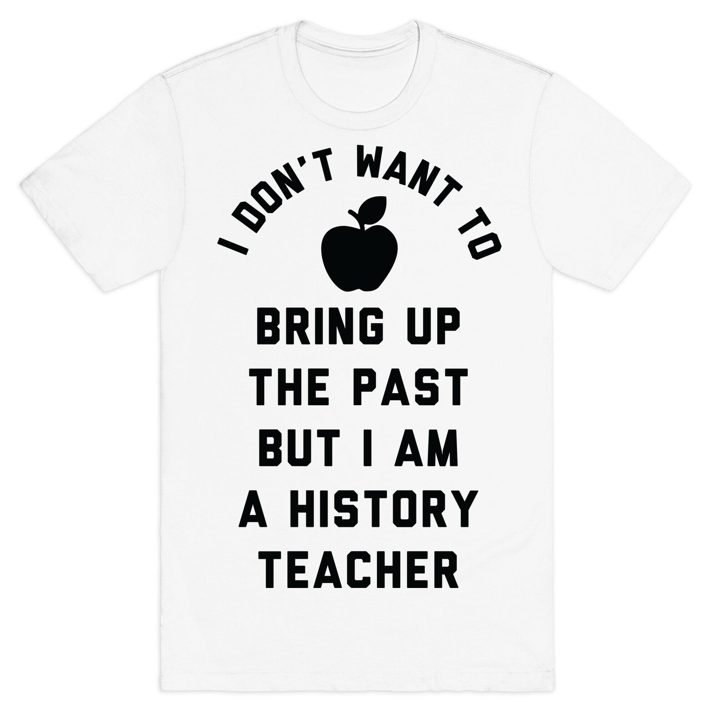 I Don't Want to Bring Up the Past But I Am a History Teacher T-Shirt