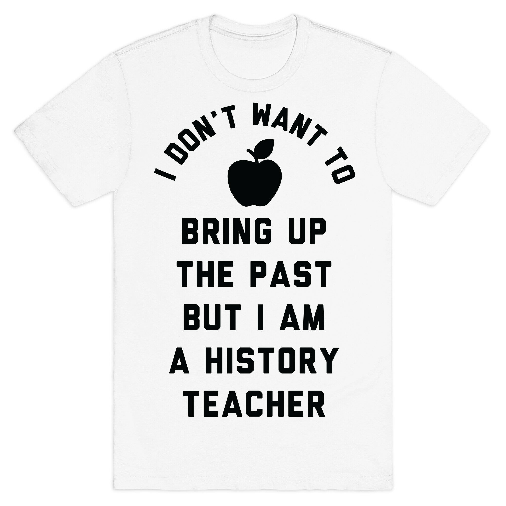 I Don't Want to Bring Up the Past But I Am a History Teacher T-Shirt