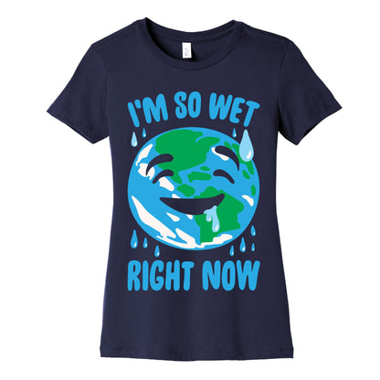 I'm So Wet Right Now Earth Parody White Print Women's Cotton Tee