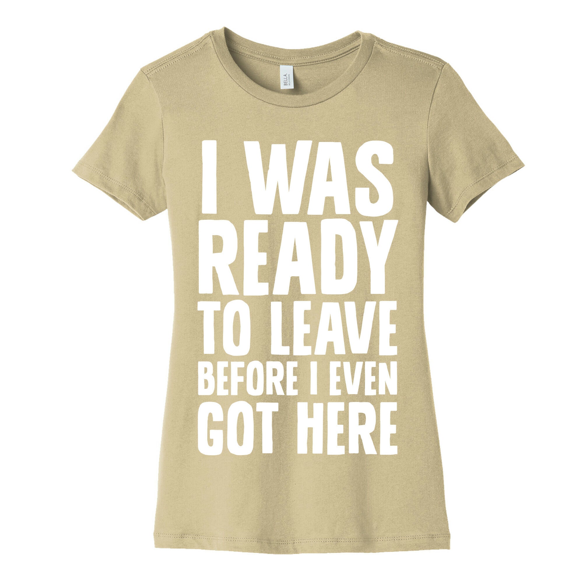 I Was Ready To Leave Before I Even Got Here Women's Cotton Tee