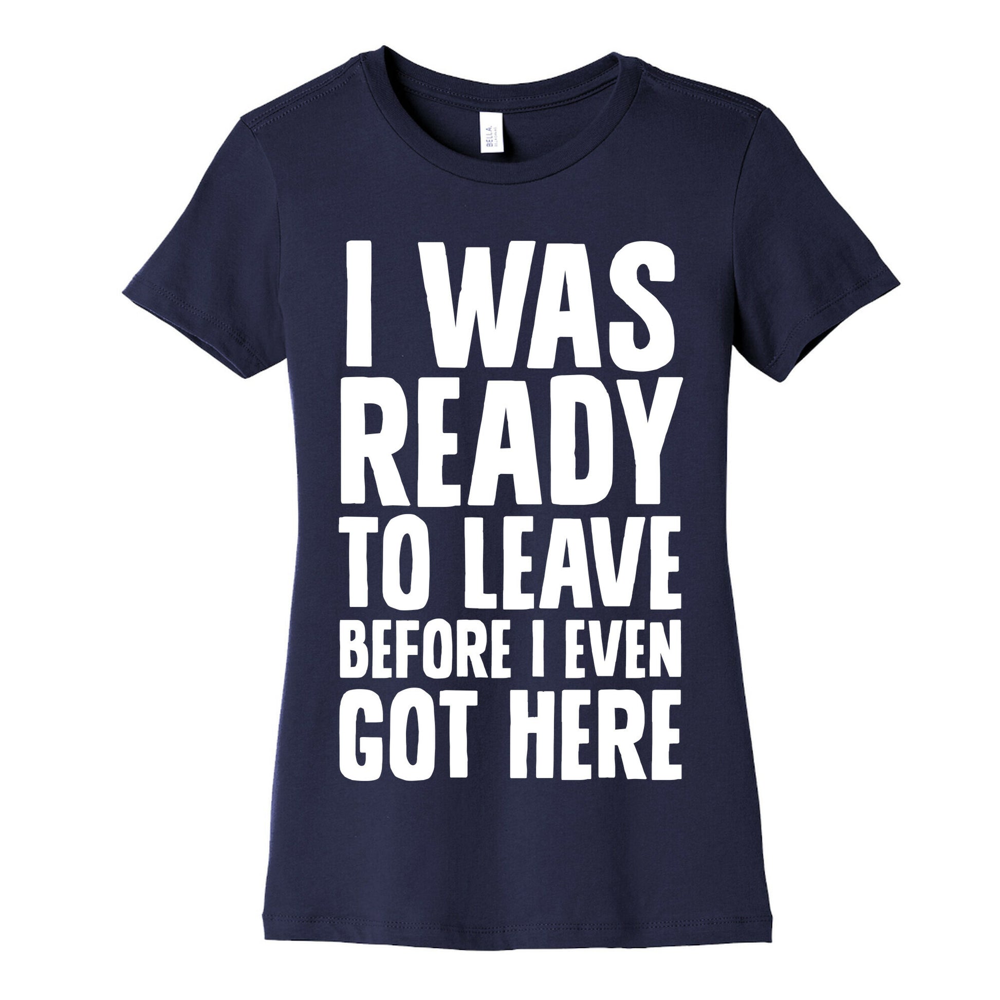 I Was Ready To Leave Before I Even Got Here Women's Cotton Tee