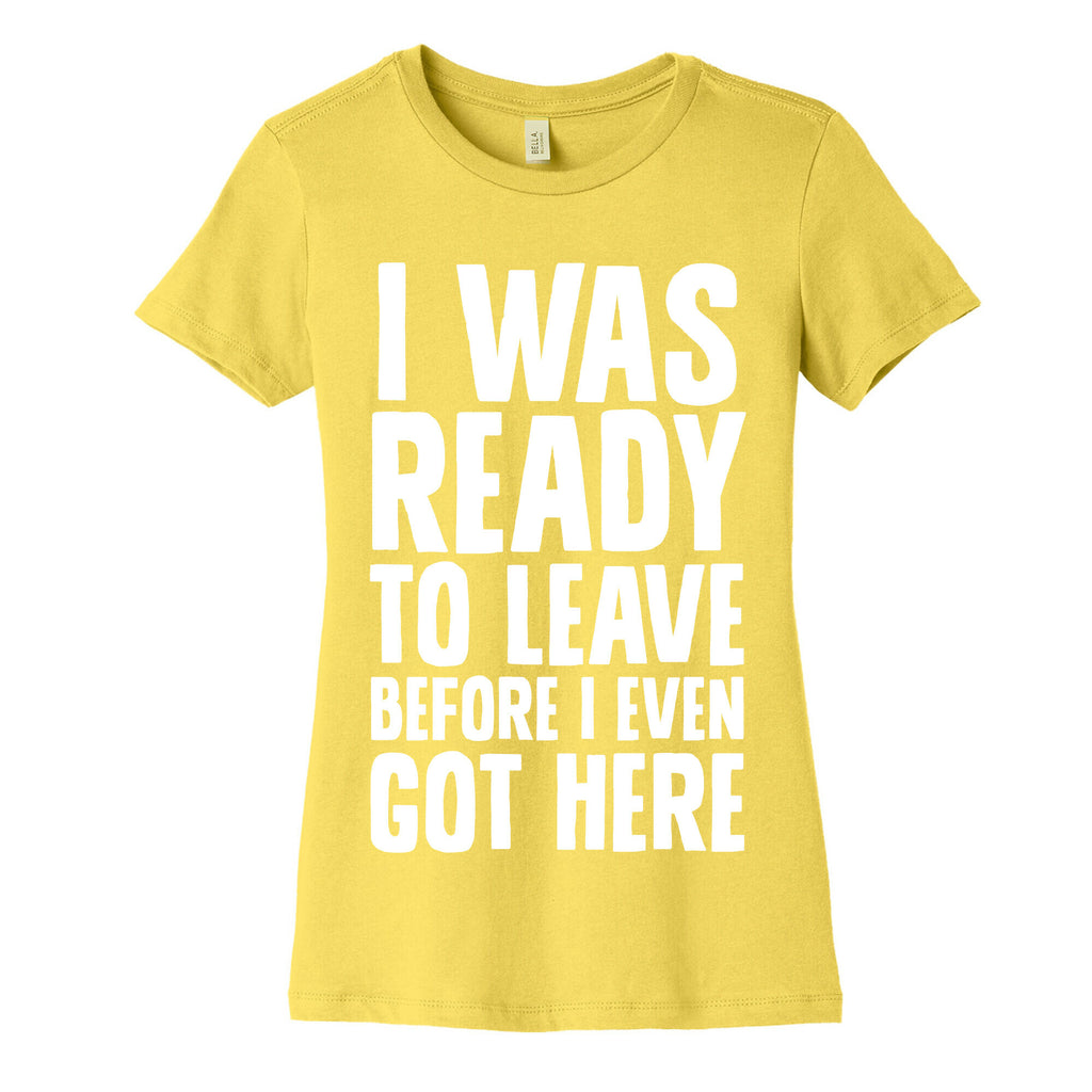 I Was Ready To Leave Before I Even Got Here Women's Cotton Tee