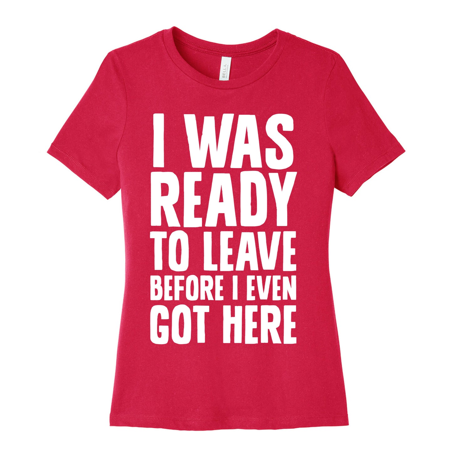 I Was Ready To Leave Before I Even Got Here Women's Cotton Tee