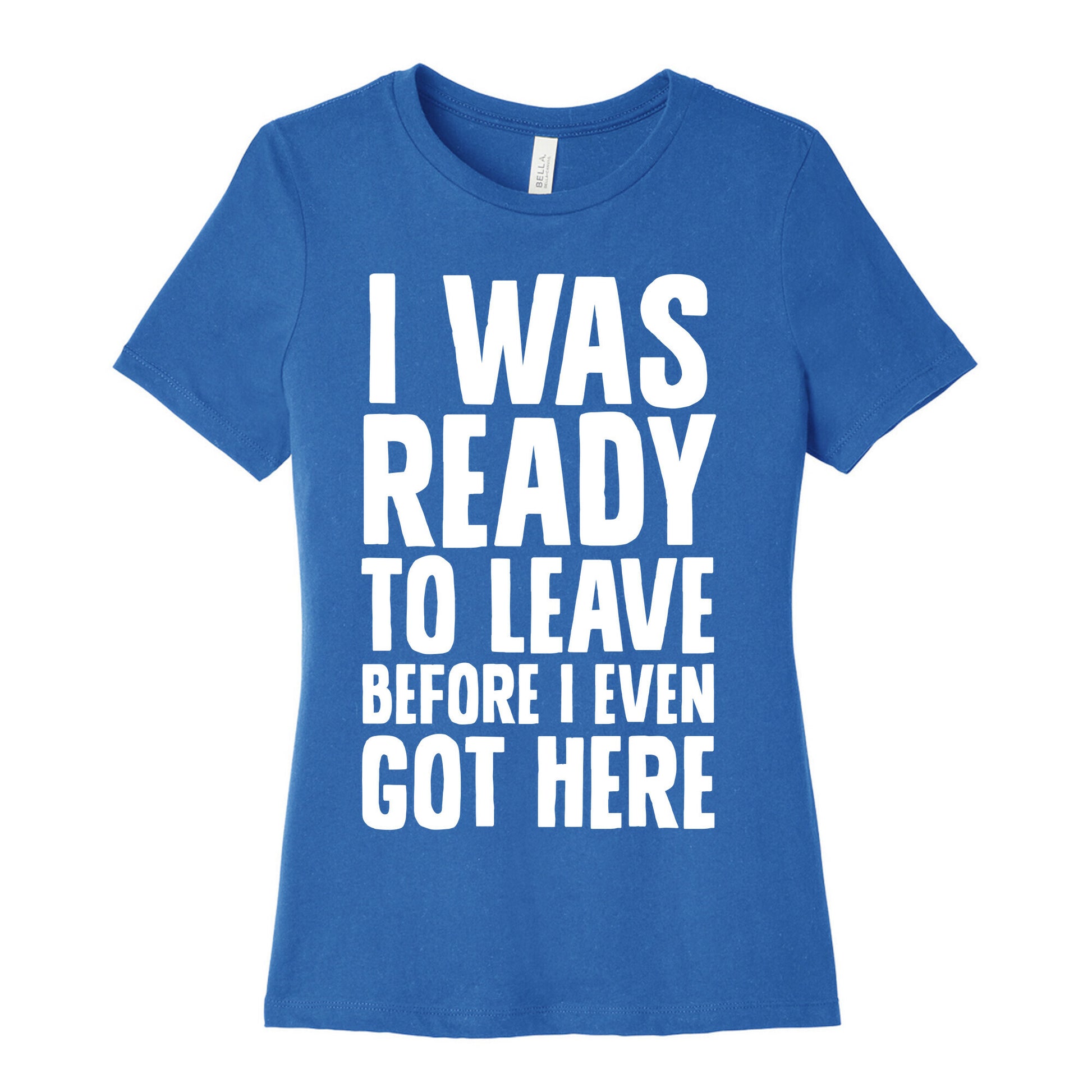 I Was Ready To Leave Before I Even Got Here Women's Cotton Tee