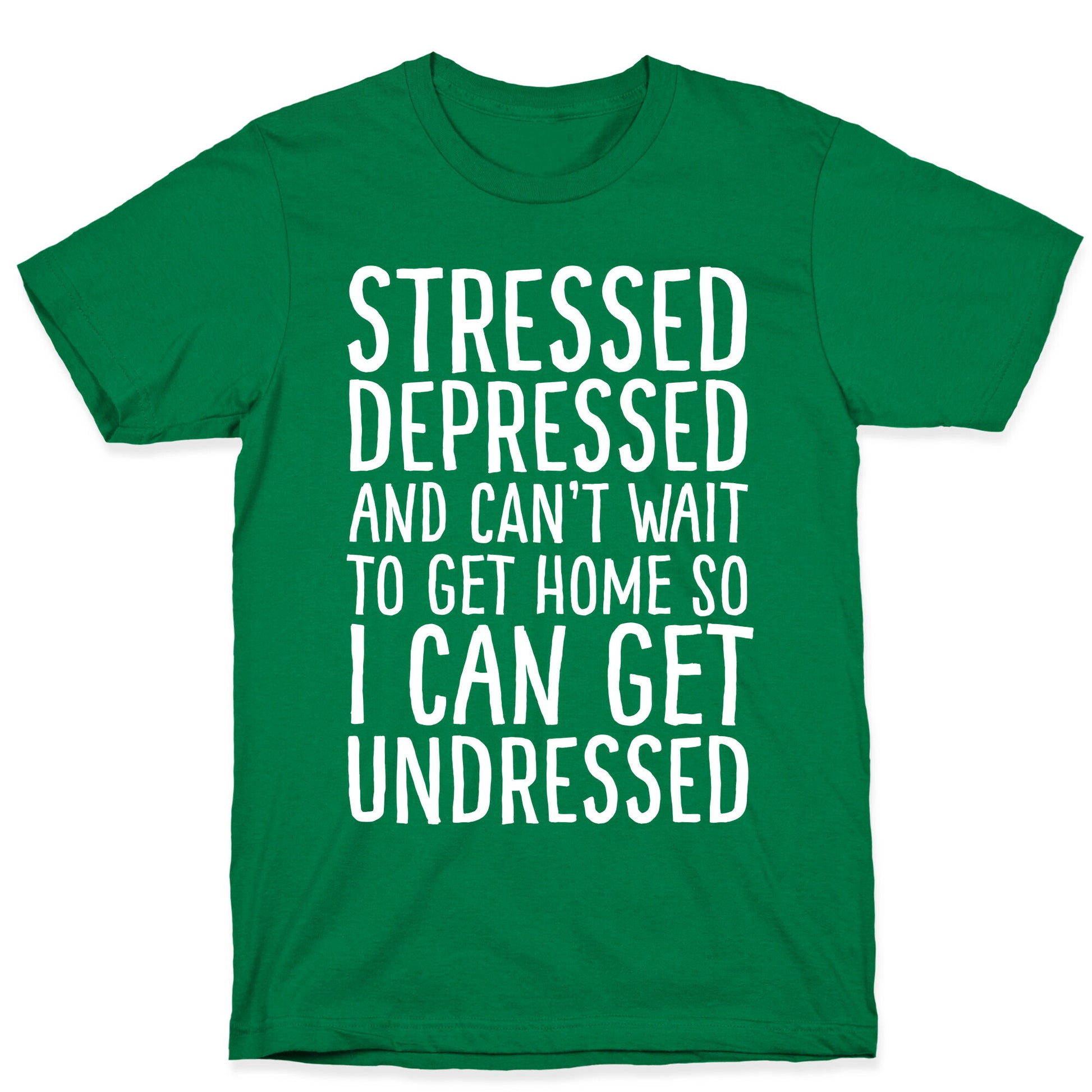 Stressed, Depressed, And Can't Wait To Get Home So I Can Get Undressed T-Shirt