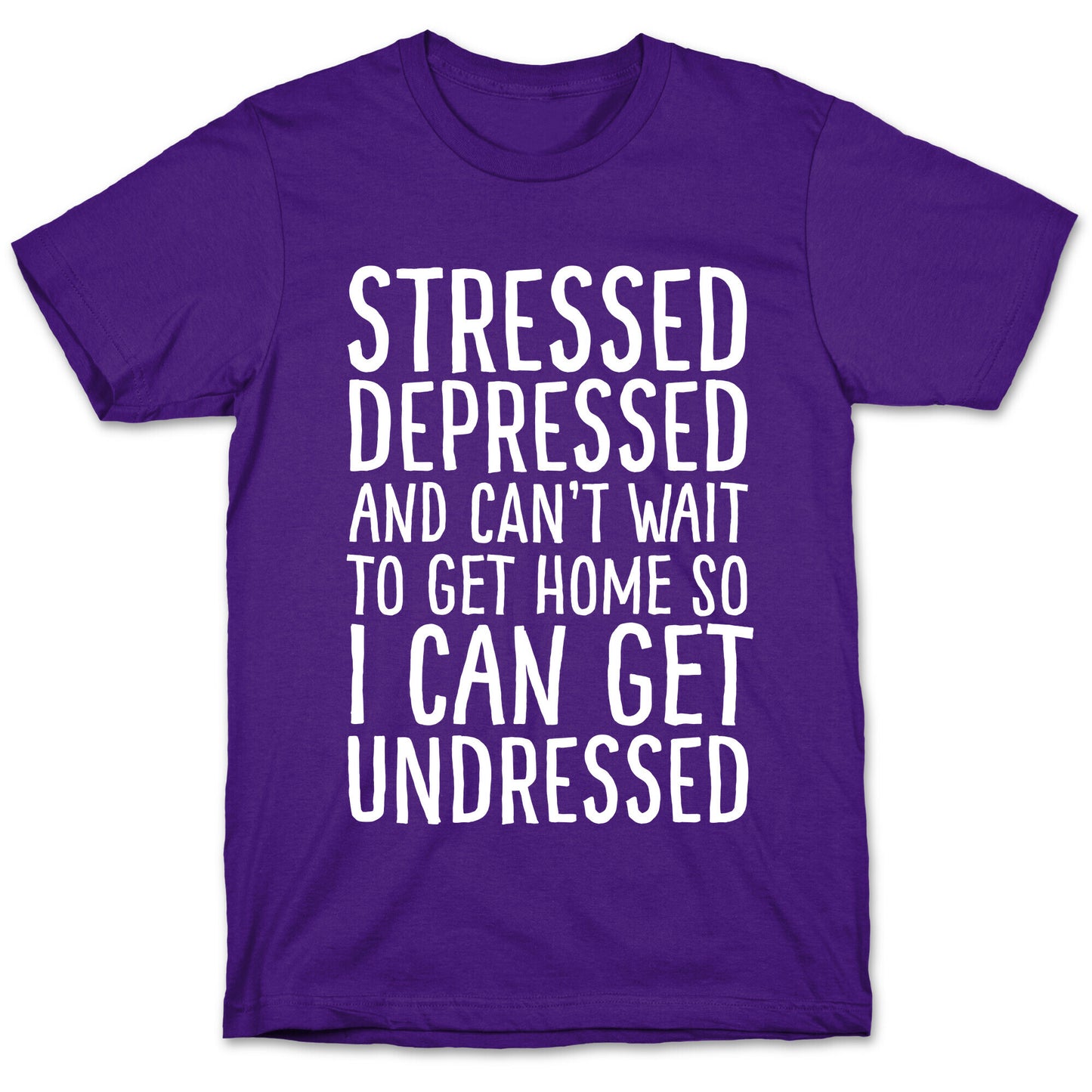 Stressed, Depressed, And Can't Wait To Get Home So I Can Get Undressed T-Shirt
