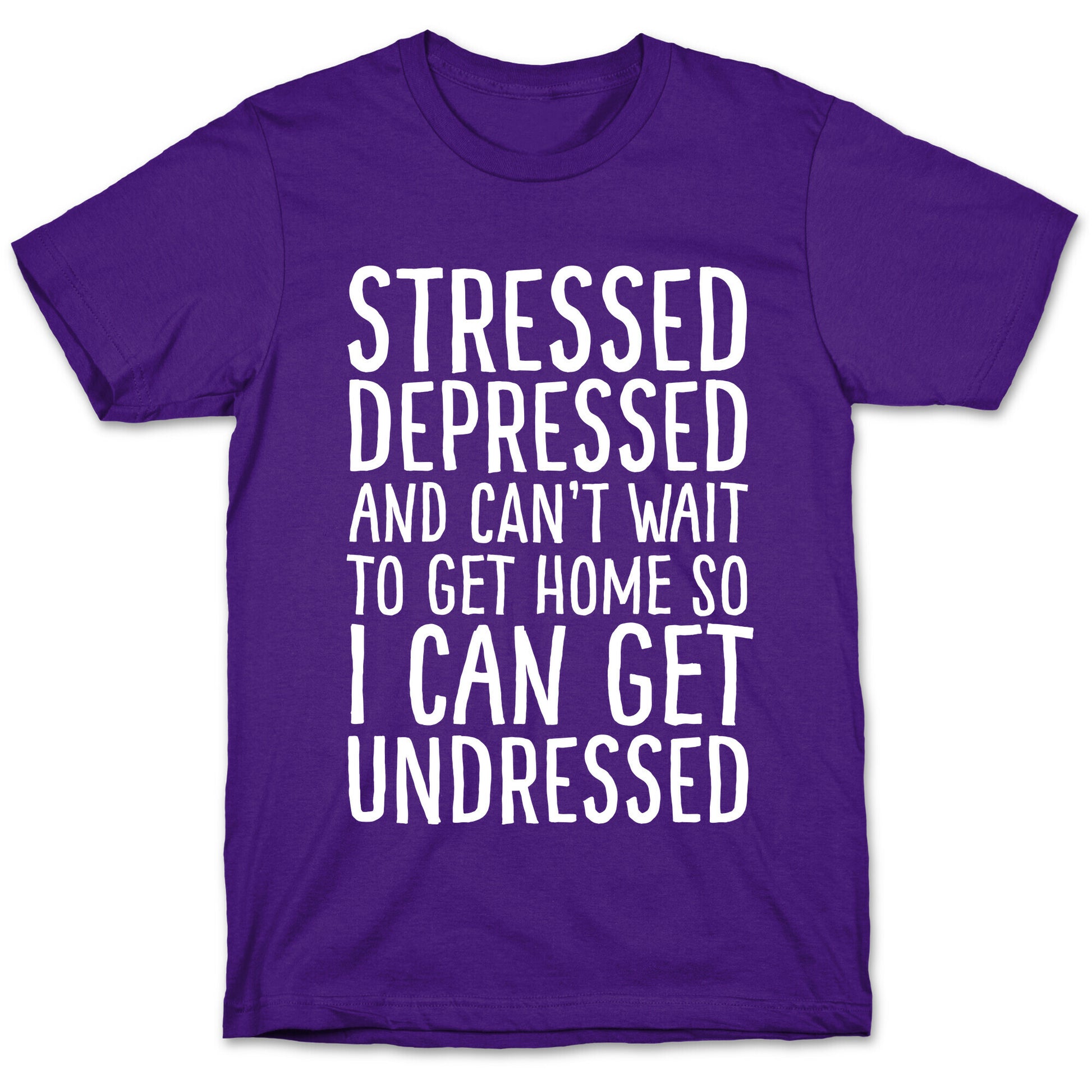 Stressed, Depressed, And Can't Wait To Get Home So I Can Get Undressed T-Shirt
