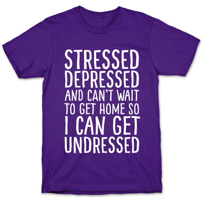 Stressed, Depressed, And Can't Wait To Get Home So I Can Get Undressed T-Shirt
