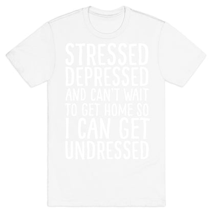 Stressed, Depressed, And Can't Wait To Get Home So I Can Get Undressed T-Shirt