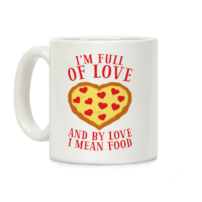 I'm Full Of Love... And By Love I Mean Food Coffee Mug