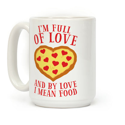 I'm Full Of Love... And By Love I Mean Food Coffee Mug