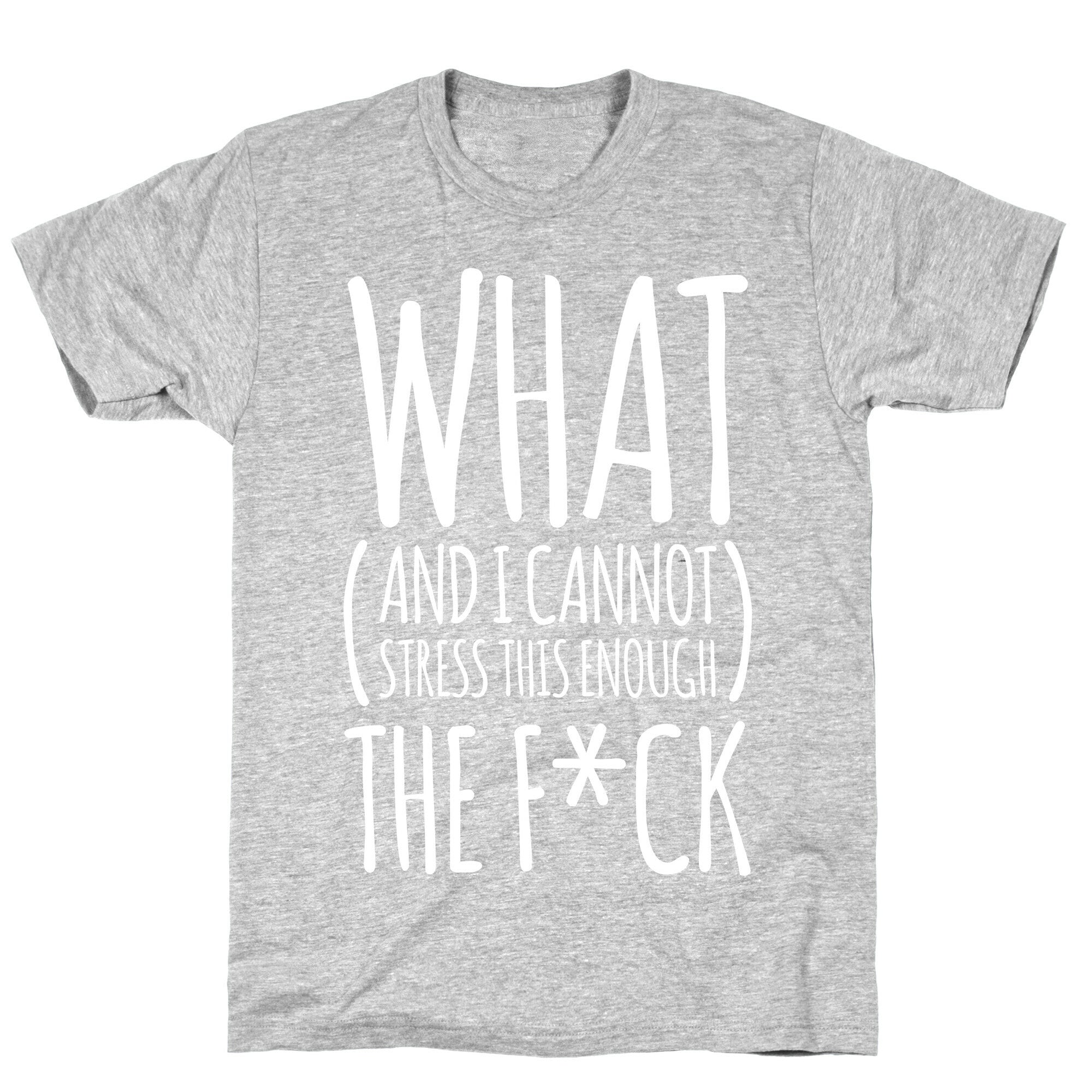 WHAT (and I cannot stress this enough) THE F*CK T-Shirt