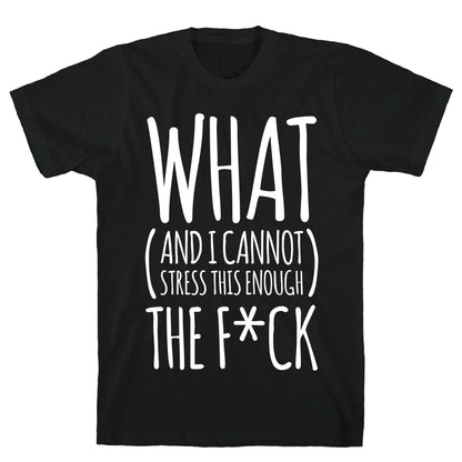 WHAT (and I cannot stress this enough) THE F*CK T-Shirt