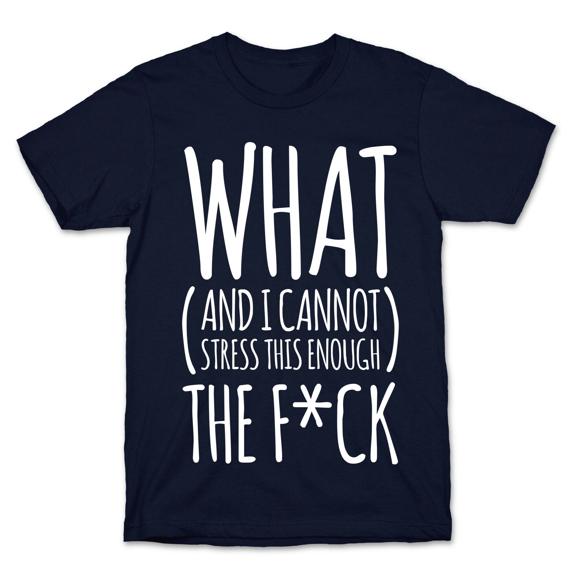 WHAT (and I cannot stress this enough) THE F*CK T-Shirt