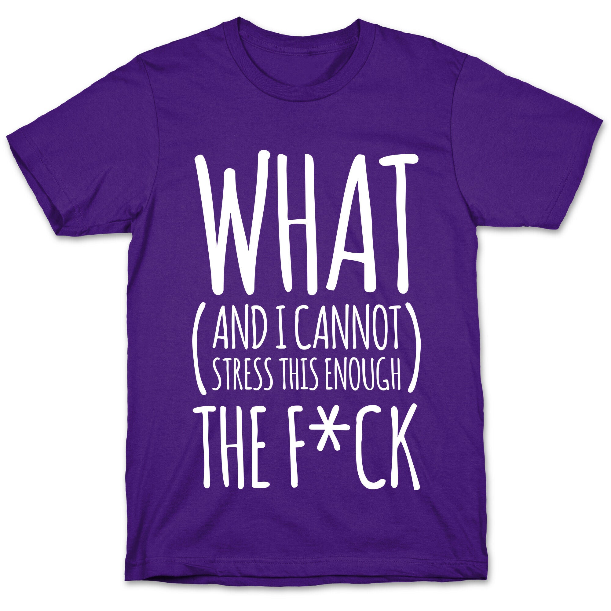 WHAT (and I cannot stress this enough) THE F*CK T-Shirt