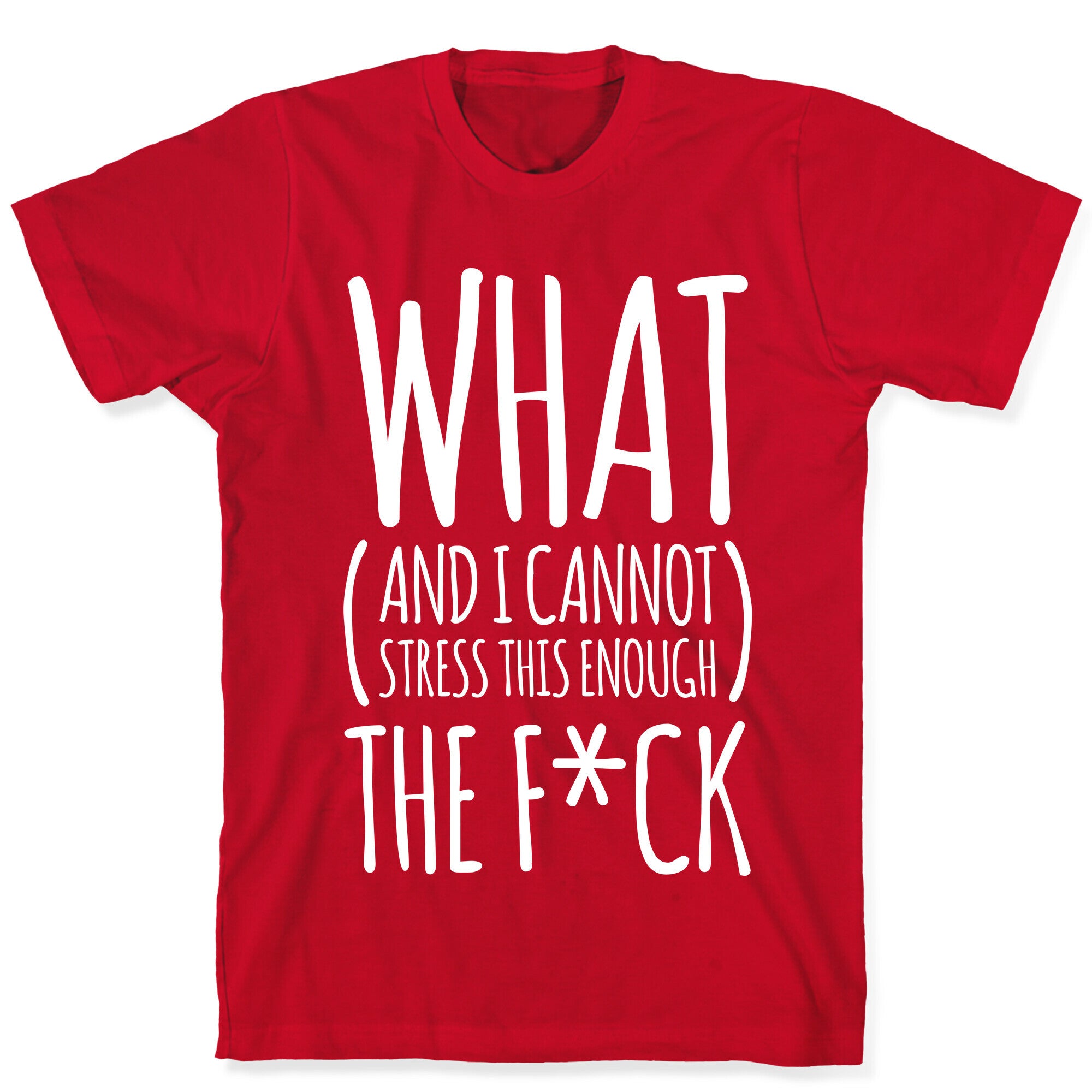 WHAT (and I cannot stress this enough) THE F*CK T-Shirt