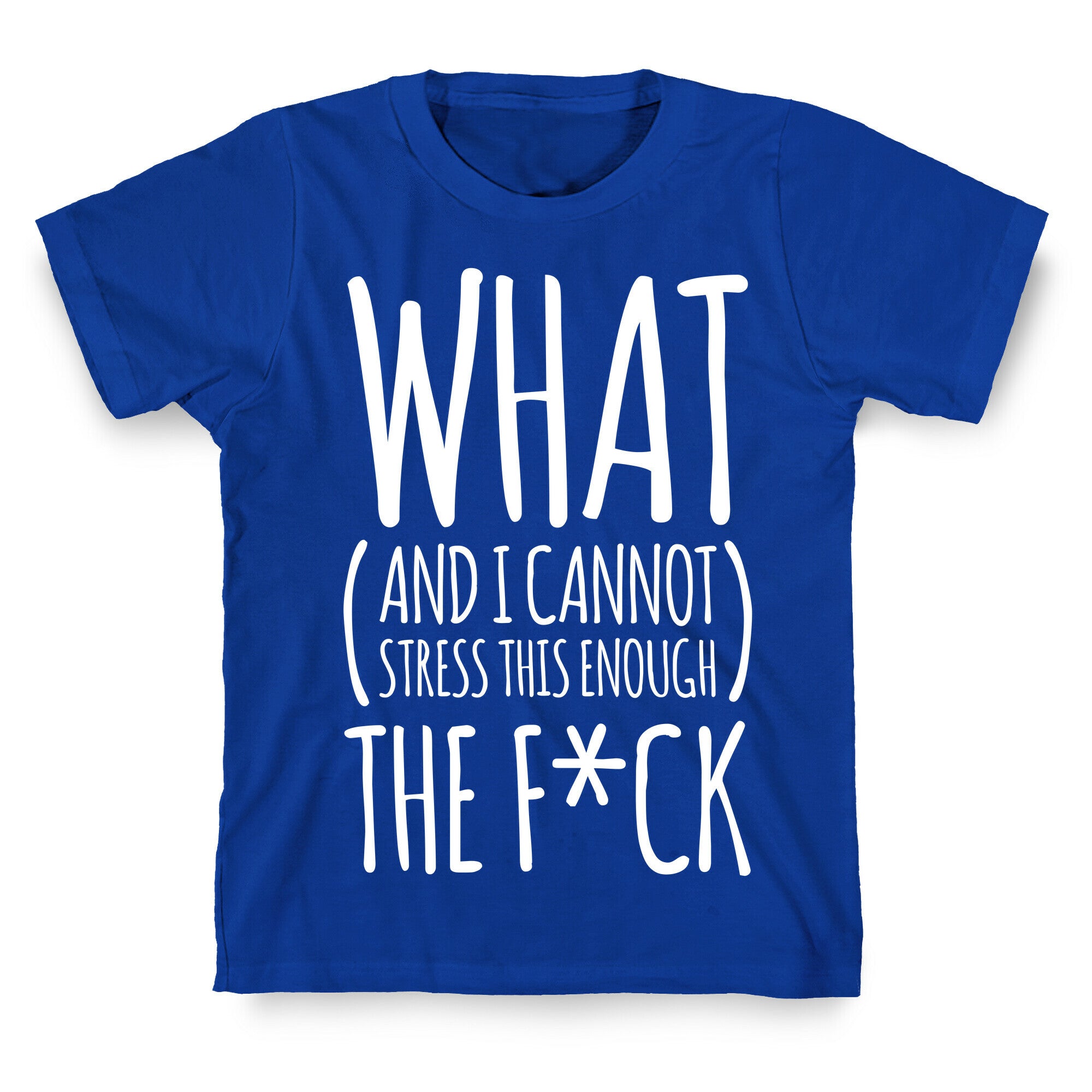 WHAT (and I cannot stress this enough) THE F*CK T-Shirt