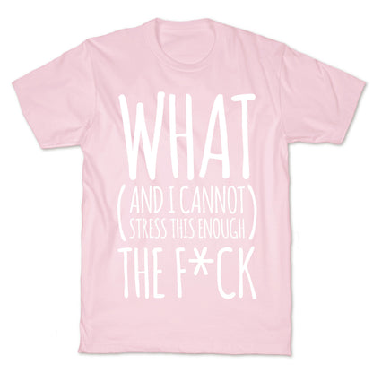 WHAT (and I cannot stress this enough) THE F*CK T-Shirt